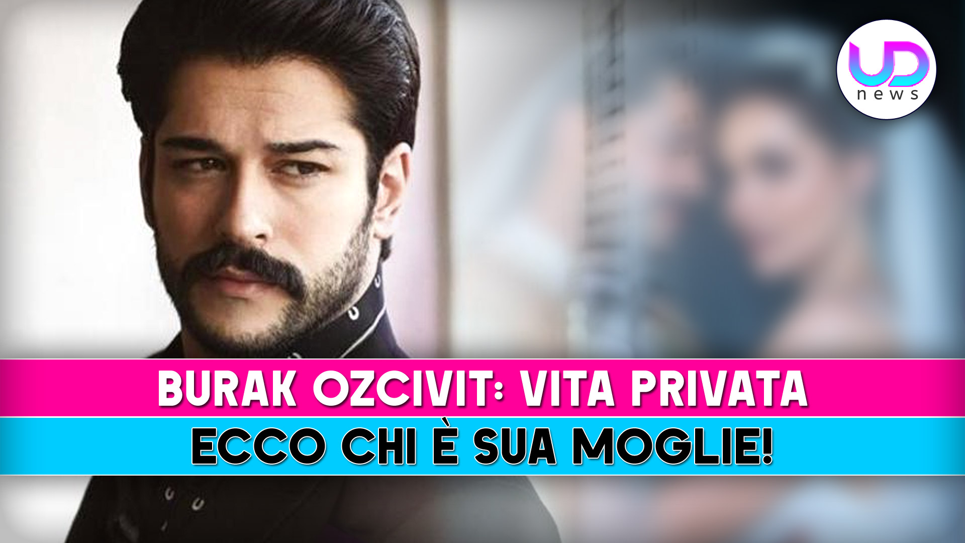 Burak Ozcivit, Vita Privata: Ecco Chi E’ Sua Moglie!