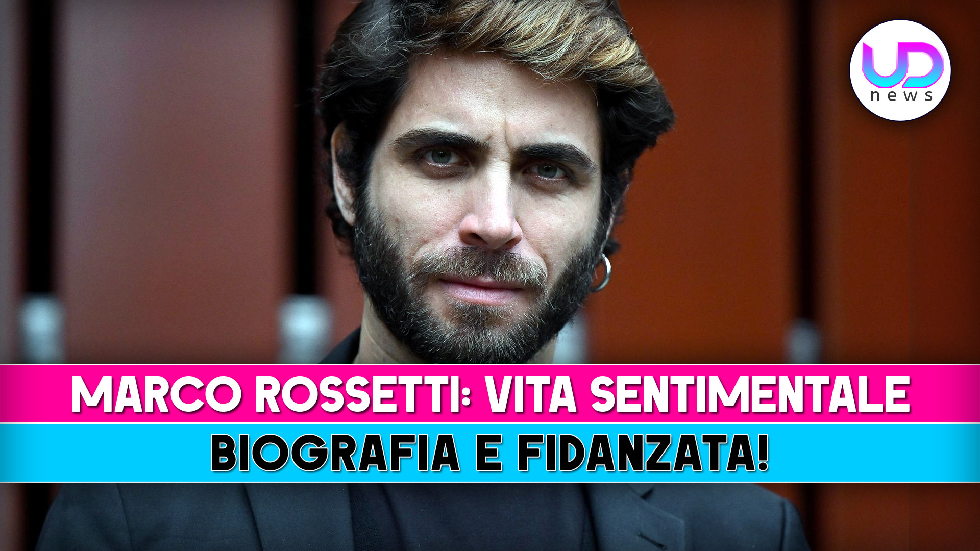 Marco Rossetti, Vita Sentimentale: Biografia E Fidanzata!