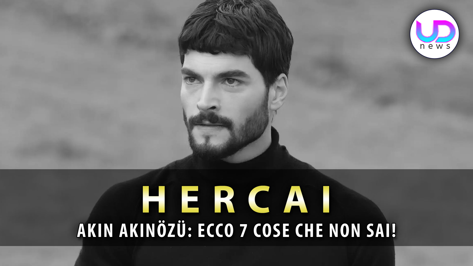 Hercai, Ak?n Ak?nözü: Ecco 7 Cose Che Non Sai!